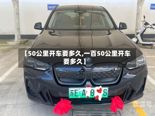 【50公里开车要多久,一百50公里开车要多久】