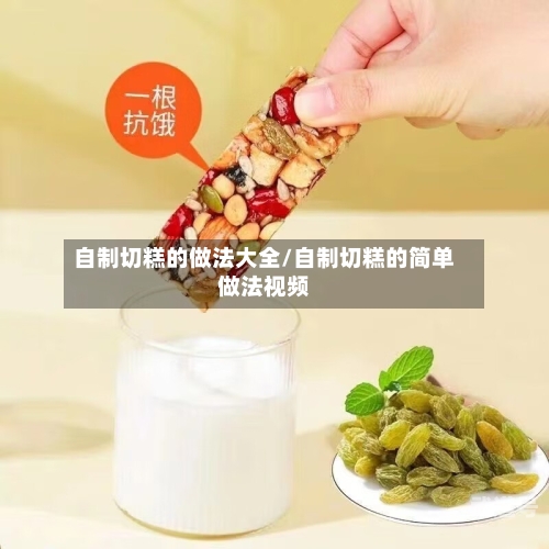 自制切糕的做法大全/自制切糕的简单做法视频