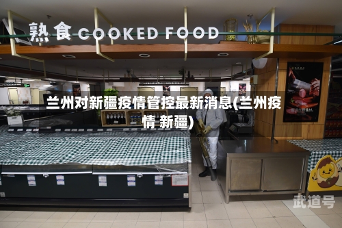 兰州对新疆疫情管控最新消息(兰州疫情 新疆)