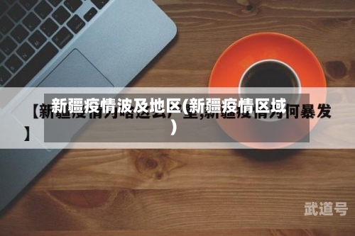 新疆疫情波及地区(新疆疫情区域)-第2张图片