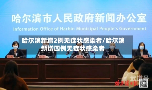 哈尔滨新增2例无症状感染者/哈尔滨新增四例无症状感染者