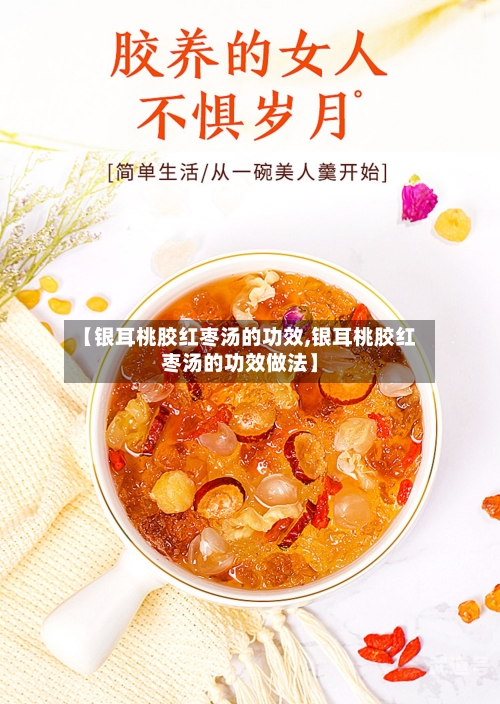【银耳桃胶红枣汤的功效,银耳桃胶红枣汤的功效做法】