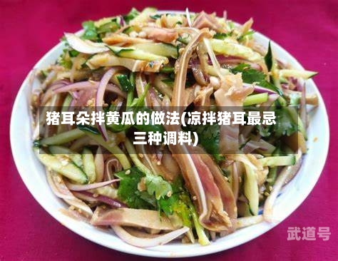 猪耳朵拌黄瓜的做法(凉拌猪耳最忌三种调料)