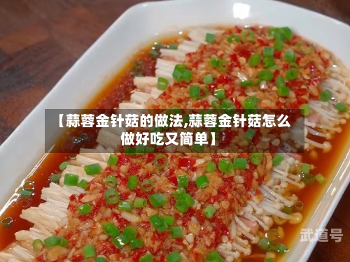【蒜蓉金针菇的做法,蒜蓉金针菇怎么做好吃又简单】