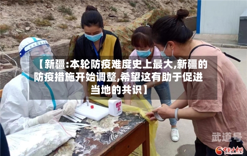 【新疆:本轮防疫难度史上最大,新疆的防疫措施开始调整,希望这有助于促进当地的共识】