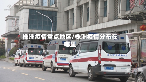 株洲疫情重点地区/株洲疫情分布在哪里