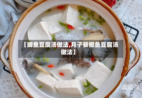 【鲫鱼豆腐汤做法,月子餐鲫鱼豆腐汤做法】