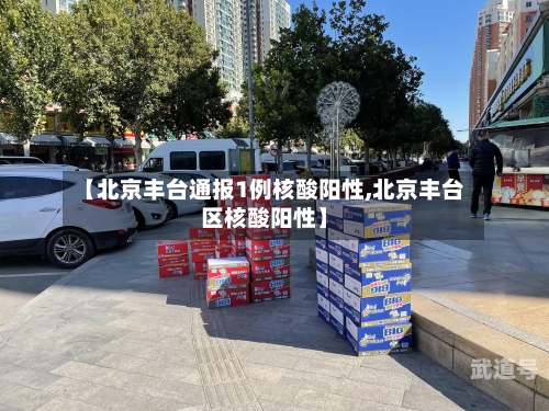 【北京丰台通报1例核酸阳性,北京丰台区核酸阳性】