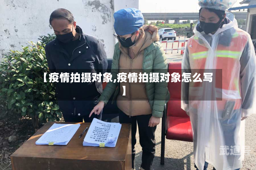 【疫情拍摄对象,疫情拍摄对象怎么写】