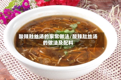酸辣肚丝汤的家常做法/酸辣肚丝汤的做法及配料