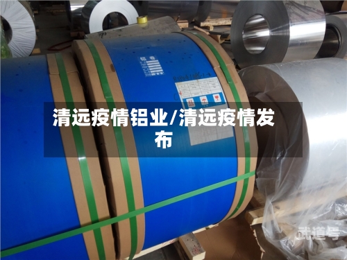 清远疫情铝业/清远疫情发布