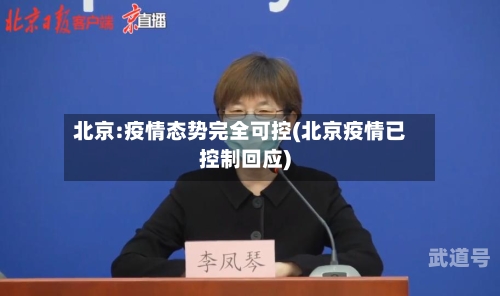 北京:疫情态势完全可控(北京疫情已控制回应)