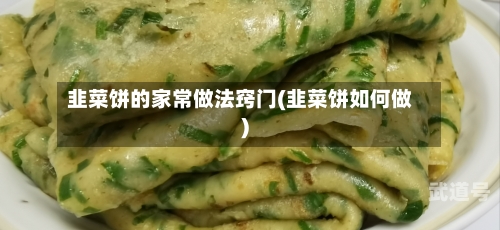 韭菜饼的家常做法窍门(韭菜饼如何做)-第3张图片