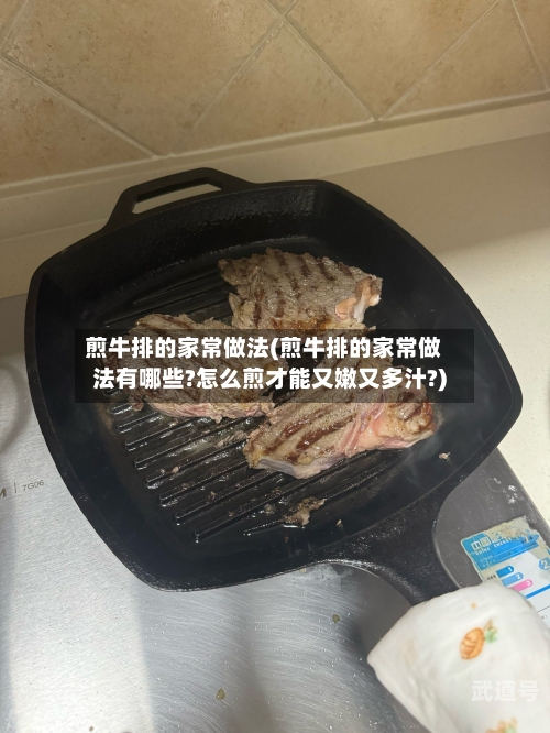 煎牛排的家常做法(煎牛排的家常做法有哪些?怎么煎才能又嫩又多汁?)