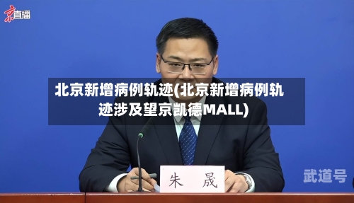 北京新增病例轨迹(北京新增病例轨迹涉及望京凯德MALL)