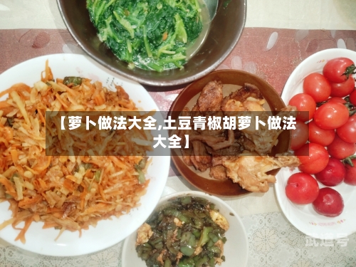 【萝卜做法大全,土豆青椒胡萝卜做法大全】