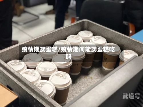 疫情期买蛋糕/疫情期间能买蛋糕吃吗-第3张图片