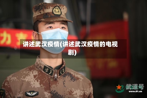 讲述武汉疫情(讲述武汉疫情的电视剧)