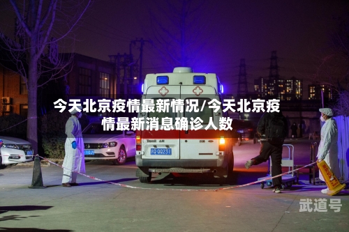 今天北京疫情最新情况/今天北京疫情最新消息确诊人数
