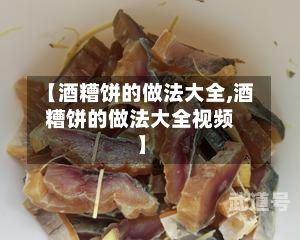 【酒糟饼的做法大全,酒糟饼的做法大全视频】