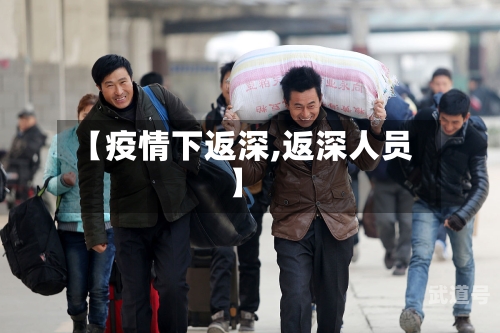 【疫情下返深,返深人员】