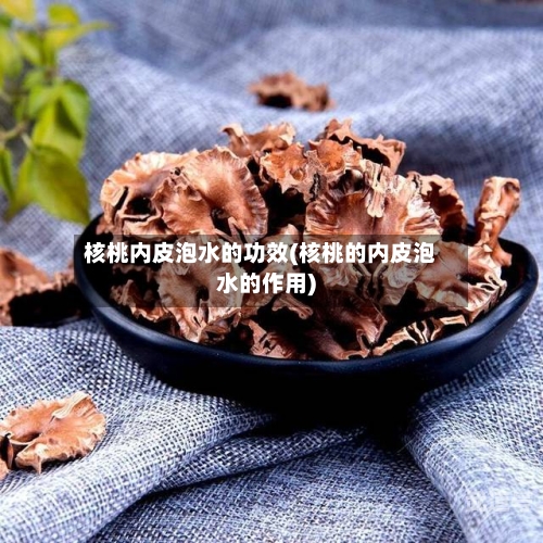 核桃内皮泡水的功效(核桃的内皮泡水的作用)