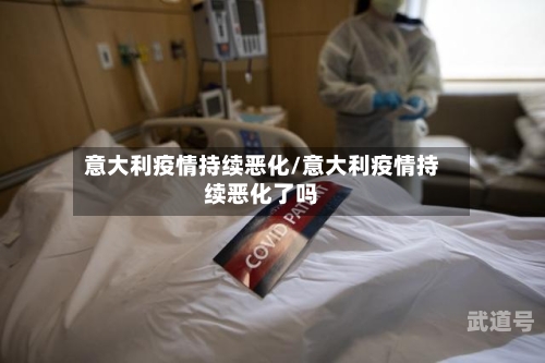 意大利疫情持续恶化/意大利疫情持续恶化了吗