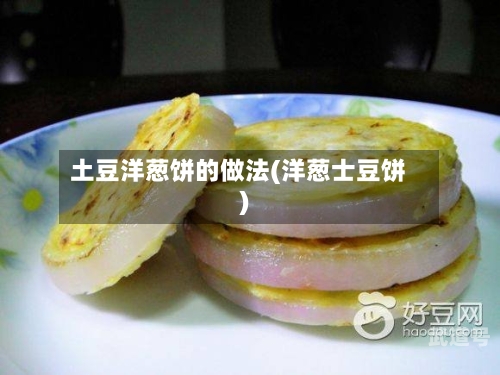 土豆洋葱饼的做法(洋葱士豆饼)