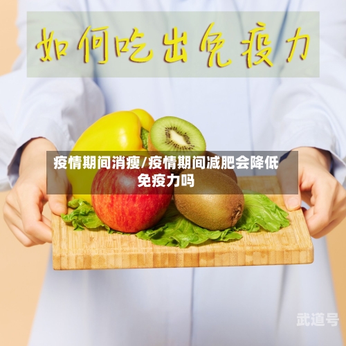 疫情期间消瘦/疫情期间减肥会降低免疫力吗