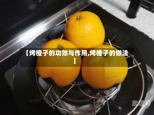 【烤橙子的功效与作用,烤橙子的做法】