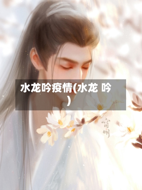 水龙吟疫情(水龙 吟)-第2张图片