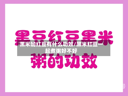 黑米加红豆有什么功效/黑米红豆一起煮粥好不好-第3张图片
