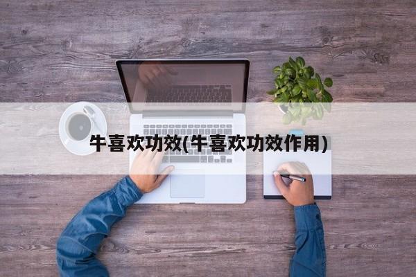 牛喜欢功效(牛喜欢功效作用)