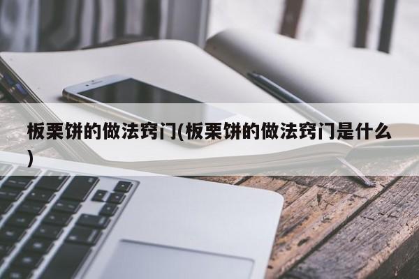 板栗饼的做法窍门(板栗饼的做法窍门是什么)