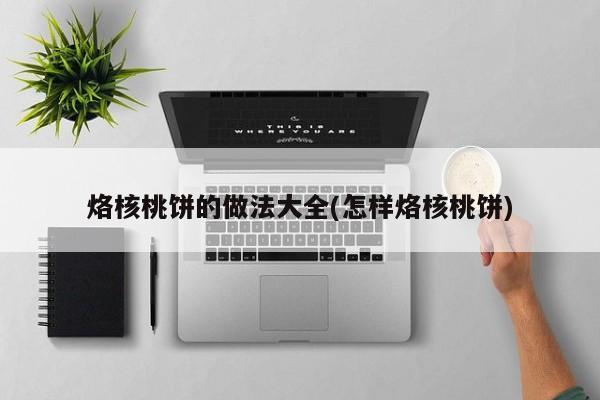 烙核桃饼的做法大全(怎样烙核桃饼)