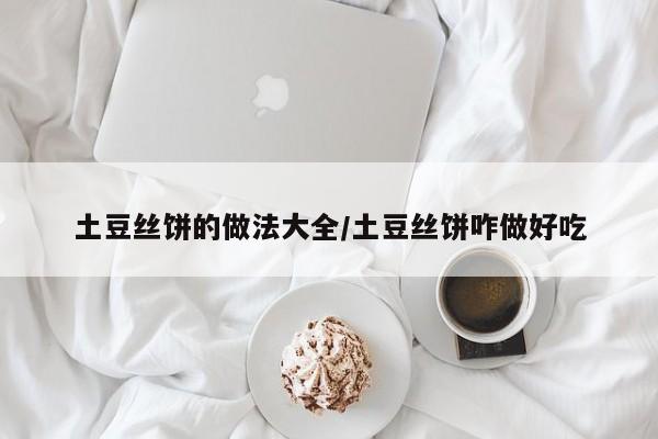 土豆丝饼的做法大全/土豆丝饼咋做好吃