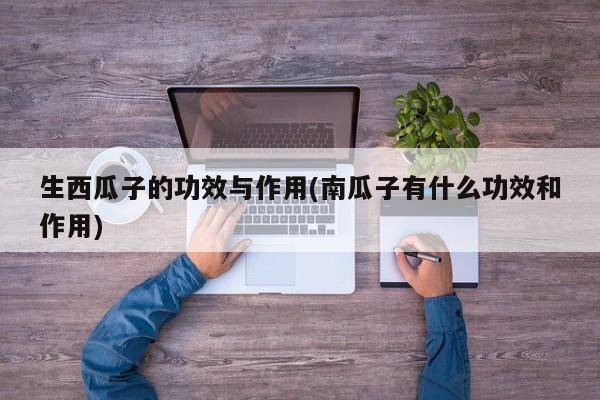 生西瓜子的功效与作用(南瓜子有什么功效和作用)