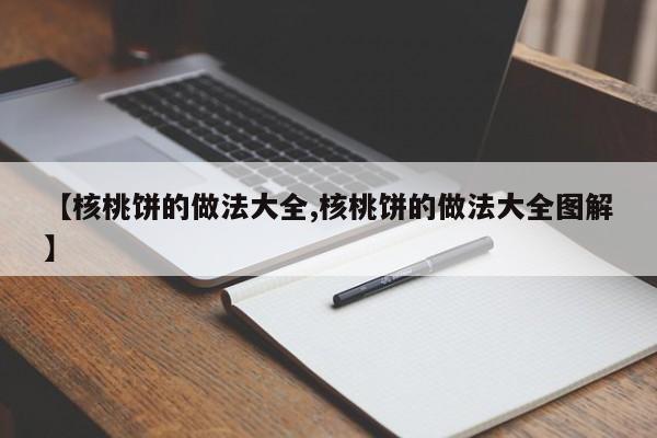 【核桃饼的做法大全,核桃饼的做法大全图解】