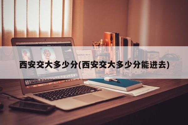 西安交大多少分(西安交大多少分能进去)