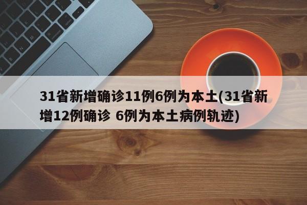 31省新增确诊11例6例为本土(31省新增12例确诊 6例为本土病例轨迹)