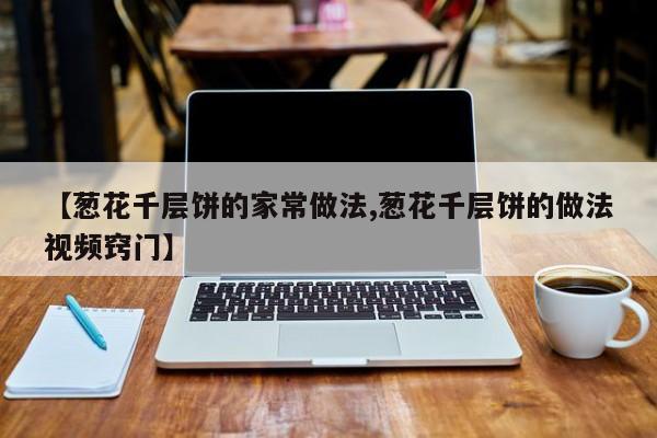 【葱花千层饼的家常做法,葱花千层饼的做法视频窍门】