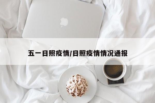 五一日照疫情/日照疫情情况通报