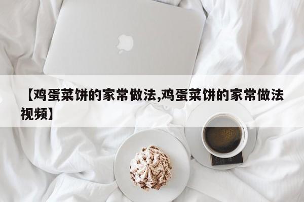 【鸡蛋菜饼的家常做法,鸡蛋菜饼的家常做法视频】