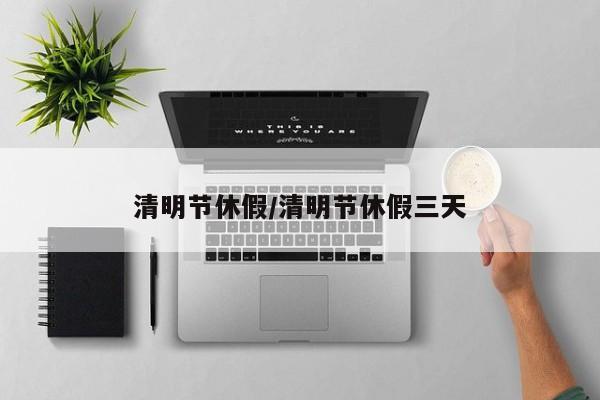 清明节休假/清明节休假三天