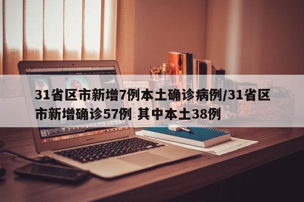 31省区市新增7例本土确诊病例/31省区市新增确诊57例 其中本土38例
