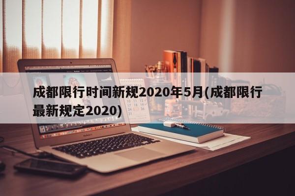 成都限行时间新规2020年5月(成都限行最新规定2020)