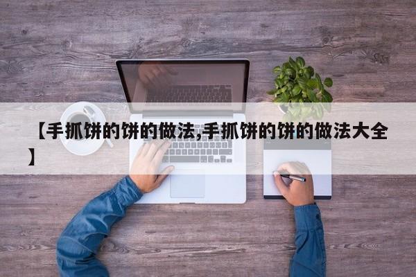 【手抓饼的饼的做法,手抓饼的饼的做法大全】