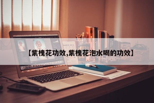 【紫槐花功效,紫槐花泡水喝的功效】