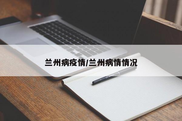 兰州病疫情/兰州病情情况