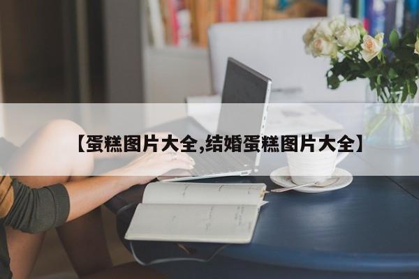 【蛋糕图片大全,结婚蛋糕图片大全】
